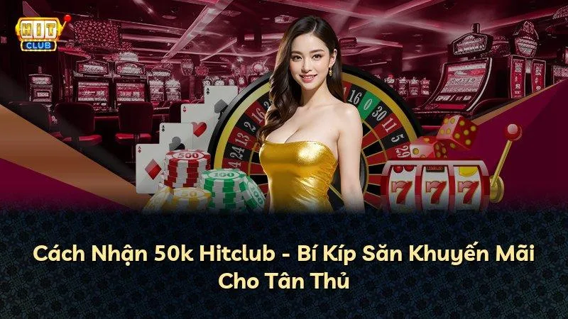 Cách nhận 50k Hitclub nhanh gọn hợp lệ theo đúng quy trình hệ thống